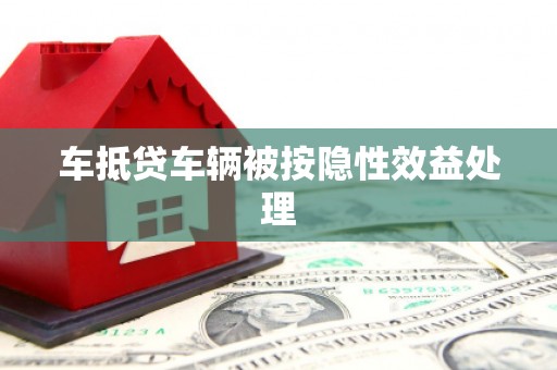 河西车抵贷车辆被按隐性效益处理